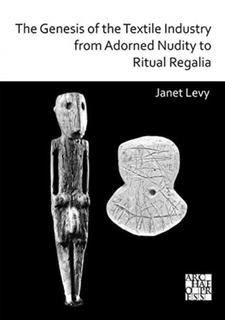 The Genesis of the Textile Industry from Adorned Nudity to Ritual Regalia: The Changing Role of Fibre Crafts and Their Evolving Techniques of Manufacture in the Ancient Near East from the Natufian to