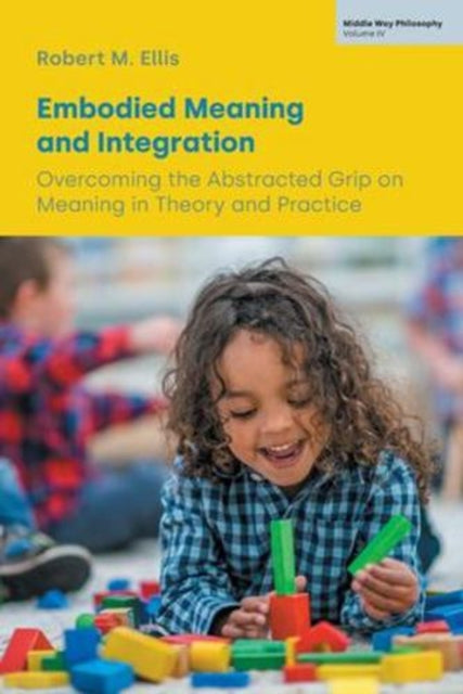Embodied Meaning and Integration : Overcoming the Abstracted Grip on Meaning in Theory and Practice