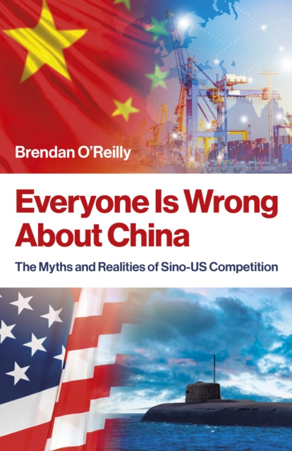 Everyone Is Wrong About China : The Myths and Realities of Sino-US Competition