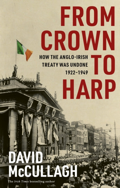 From Crown to Harp : How the Anglo-Irish treaty was undone 1920-1949