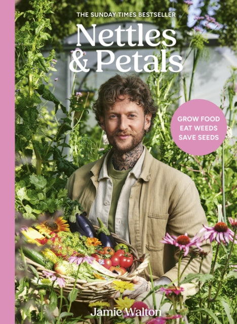 Nettles & Petals : Grow Food. Eat Weeds. Save Seeds. The Sunday Times Bestseller
