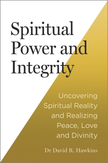 Spiritual Power and Integrity : Uncovering Spiritual Reality and Realizing Peace, Love and Divinity