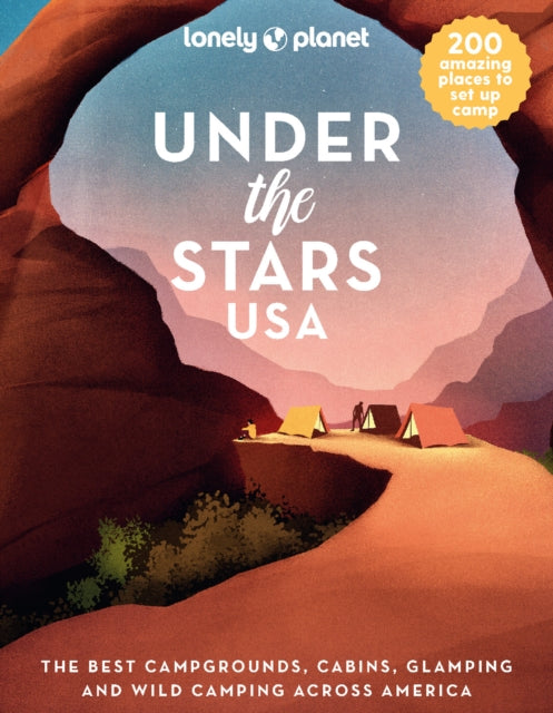 Lonely Planet Under the Stars USA : 200 Amazing Places Beneath the Night Sky | Wild Camping to Cabins & Huts | Best Sights & Activities Nearby Plus Trip Planning Tips