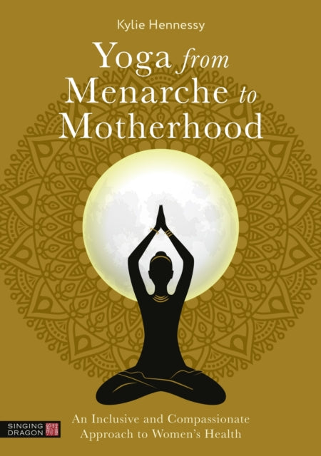 Yoga from Menarche to Motherhood : An Inclusive and Compassionate Approach to Women’s Health