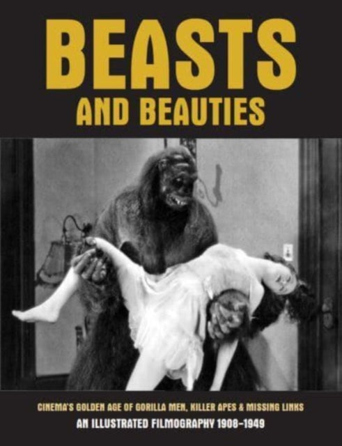 Beasts and Beauties : Cinema's Golden Age of Gorilla Men, Killer Apes & Missing Links An Illustrated Filmography 1908-1949