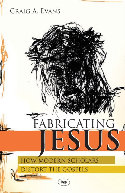 Fabricating Jesus : How Modern Scholars Distort The Gospels