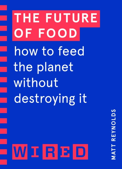 The Future of Food (WIRED guides) : How to Feed the Planet Without Destroying It