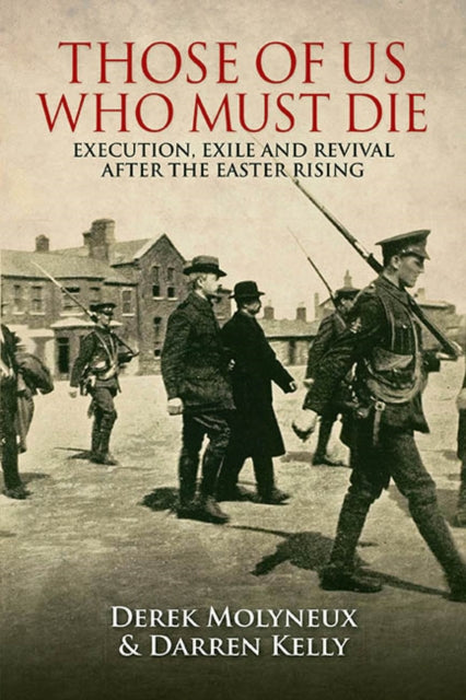 Those of Us Who Must Die : Execution, Exile and Revival After the Easter Rising