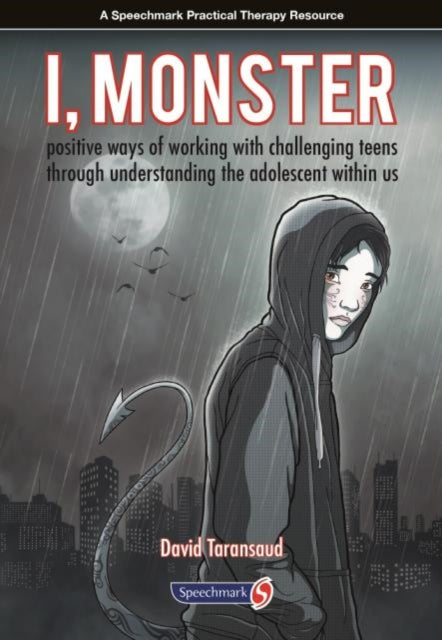 I, Monster : Positive Ways of Working with Challenging Teens Through Understanding the Adolescent Within Us