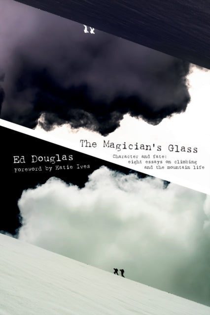 The Magician's Glass : Character and fate: eight essays on climbing and the mountain life