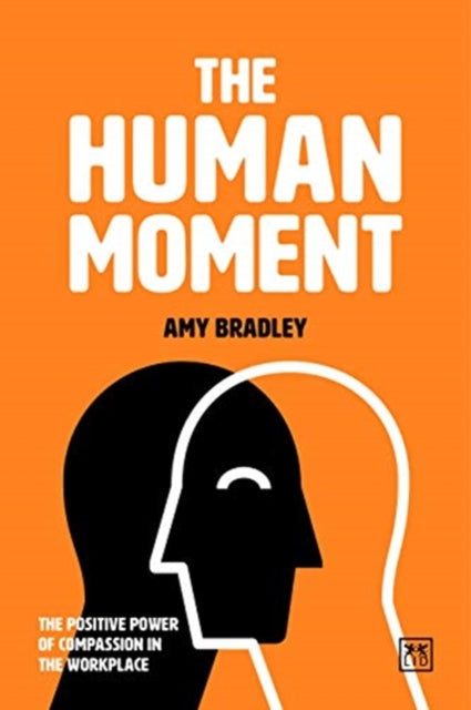 The Human Moment : The Positive Power of Compassion in the Workplace