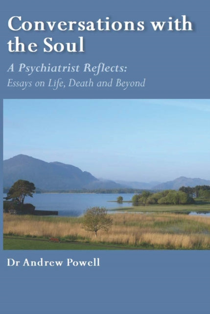 Conversations with the Soul : A Psychiatrist Reflects - Essays on Life, Death and Beyond