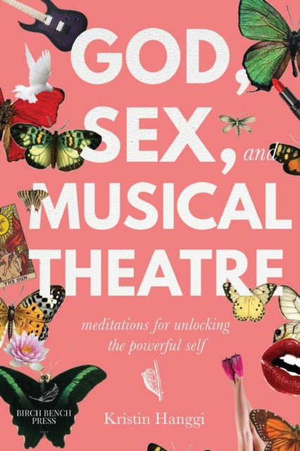 God, Sex, and Musical Theatre : God, Sex, and Musical Theatre: Meditations for Unlocking the Powerful Self