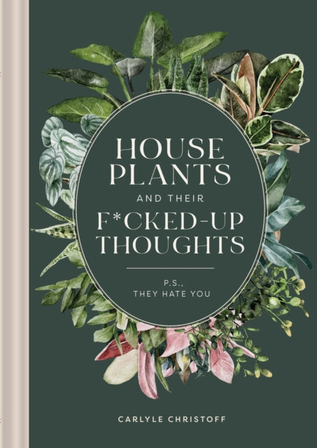 Houseplants and Their F*cked-Up Thoughts : P.S., They Hate You