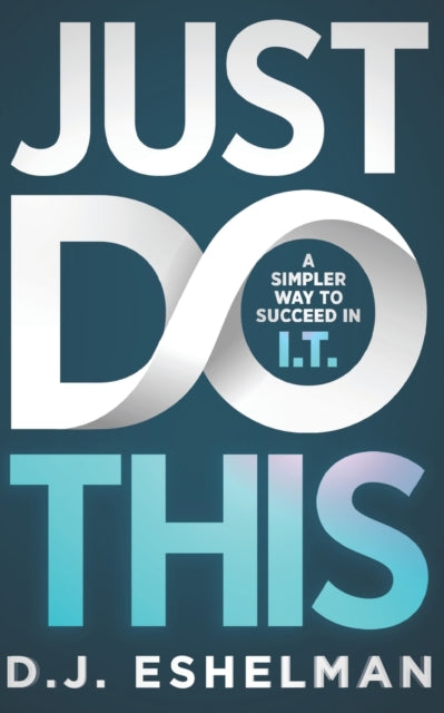 Just Do This : A Simpler Way To Succeed In I.T.