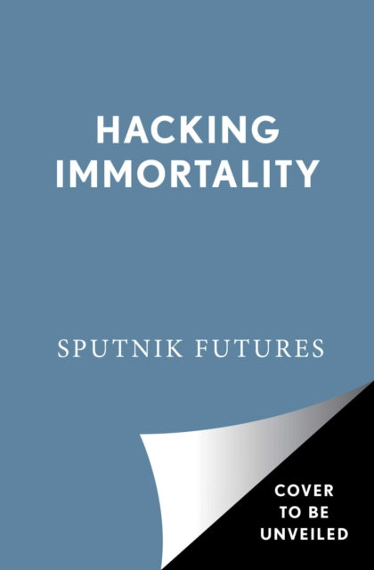 Hacking Immortality : New Realities in the Quest to Live Forever