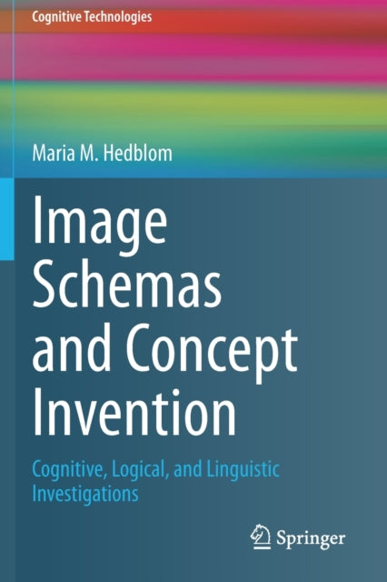 Image Schemas and Concept Invention : Cognitive, Logical, and Linguistic Investigations