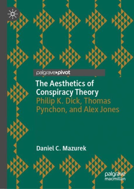 The Aesthetics of Conspiracy Theory : Philip K. Dick, Thomas Pynchon, and Alex Jones