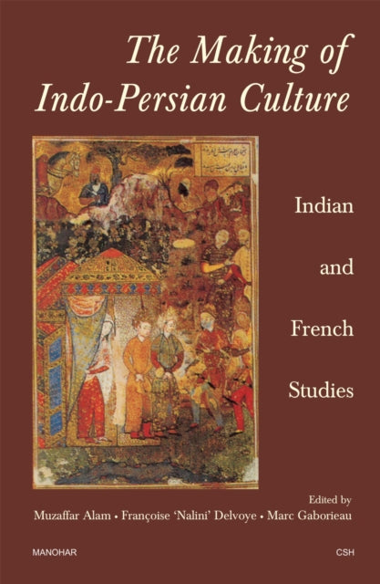 The Making of Indo-Persian Culture : Indian and French Studies