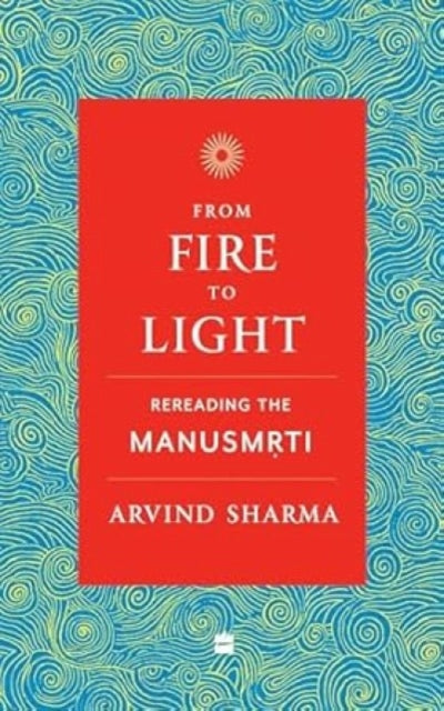 From Fire To Light : Rereading the Manusmriti