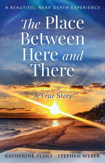 The Place Between Here and There : A True and Beautiful Near Death Experience : 1