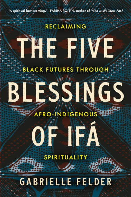 The Five Blessings of Ifa : Reclaiming Black Futures Through Afro-Indigenous Spirituality